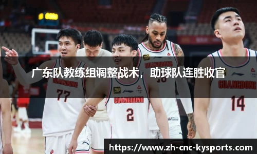 广东队教练组调整战术，助球队连胜收官