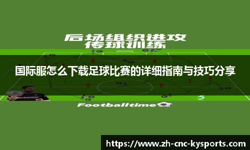 国际服怎么下载足球比赛的详细指南与技巧分享