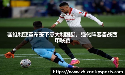 塞维利亚宣布签下意大利国脚，强化阵容备战西甲联赛