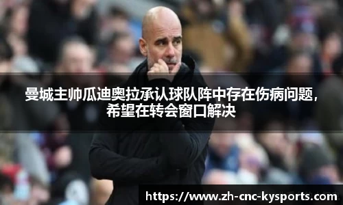 曼城主帅瓜迪奥拉承认球队阵中存在伤病问题，希望在转会窗口解决