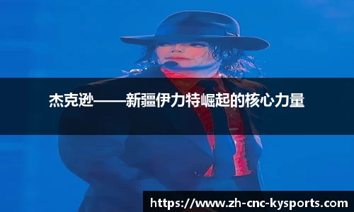 杰克逊——新疆伊力特崛起的核心力量