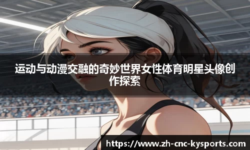 运动与动漫交融的奇妙世界女性体育明星头像创作探索