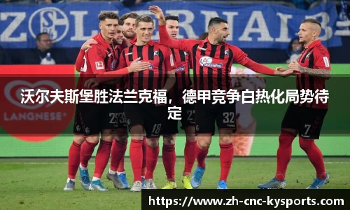 沃尔夫斯堡胜法兰克福，德甲竞争白热化局势待定
