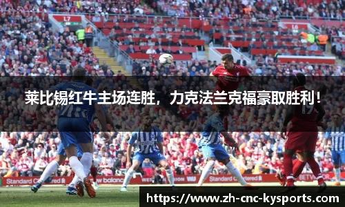 莱比锡红牛主场连胜，力克法兰克福豪取胜利！