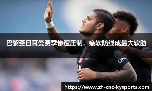 巴黎圣日耳曼赛季惨遭压制，疲软防线成最大软肋