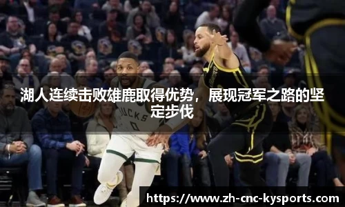 湖人连续击败雄鹿取得优势，展现冠军之路的坚定步伐