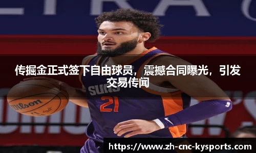 传掘金正式签下自由球员，震撼合同曝光，引发交易传闻