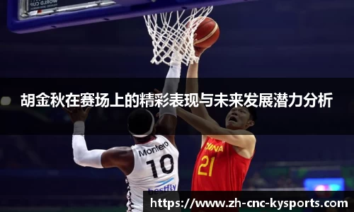胡金秋在赛场上的精彩表现与未来发展潜力分析