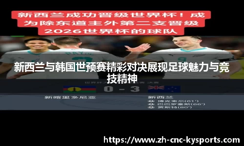 新西兰与韩国世预赛精彩对决展现足球魅力与竞技精神