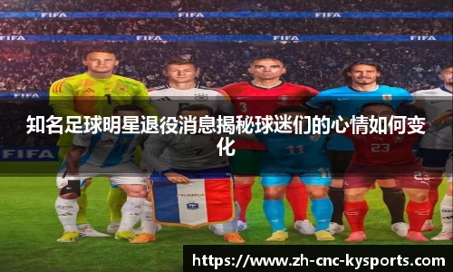 知名足球明星退役消息揭秘球迷们的心情如何变化