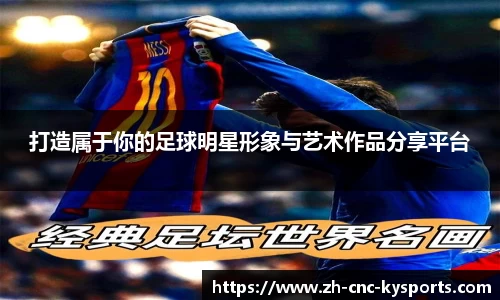 打造属于你的足球明星形象与艺术作品分享平台
