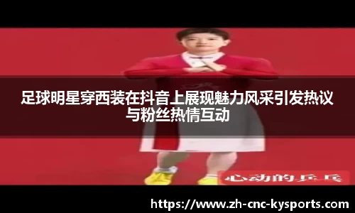 足球明星穿西装在抖音上展现魅力风采引发热议与粉丝热情互动